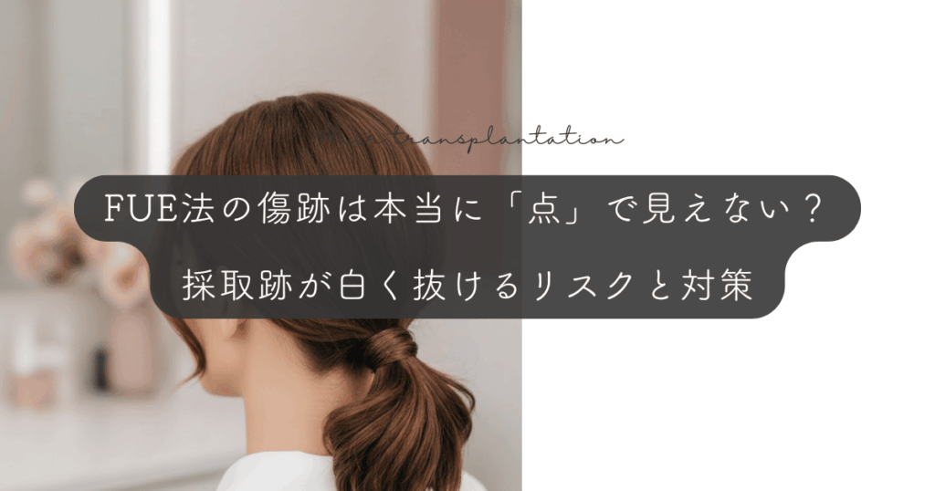FUE法の傷跡は本当に「点」で見えない？採取跡が白く抜けるリスクと対策