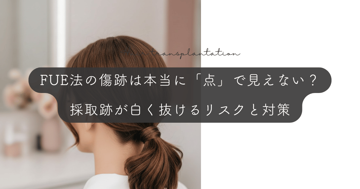 FUE法の傷跡は本当に「点」で見えない？採取跡が白く抜けるリスクと対策