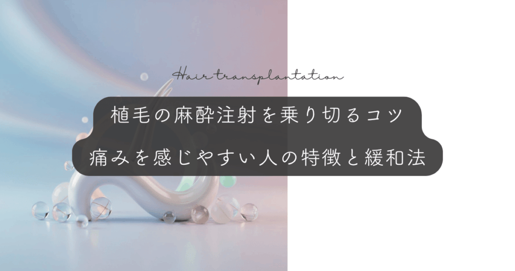 植毛の麻酔注射を乗り切るコツ｜痛みを感じやすい人の特徴と緩和法