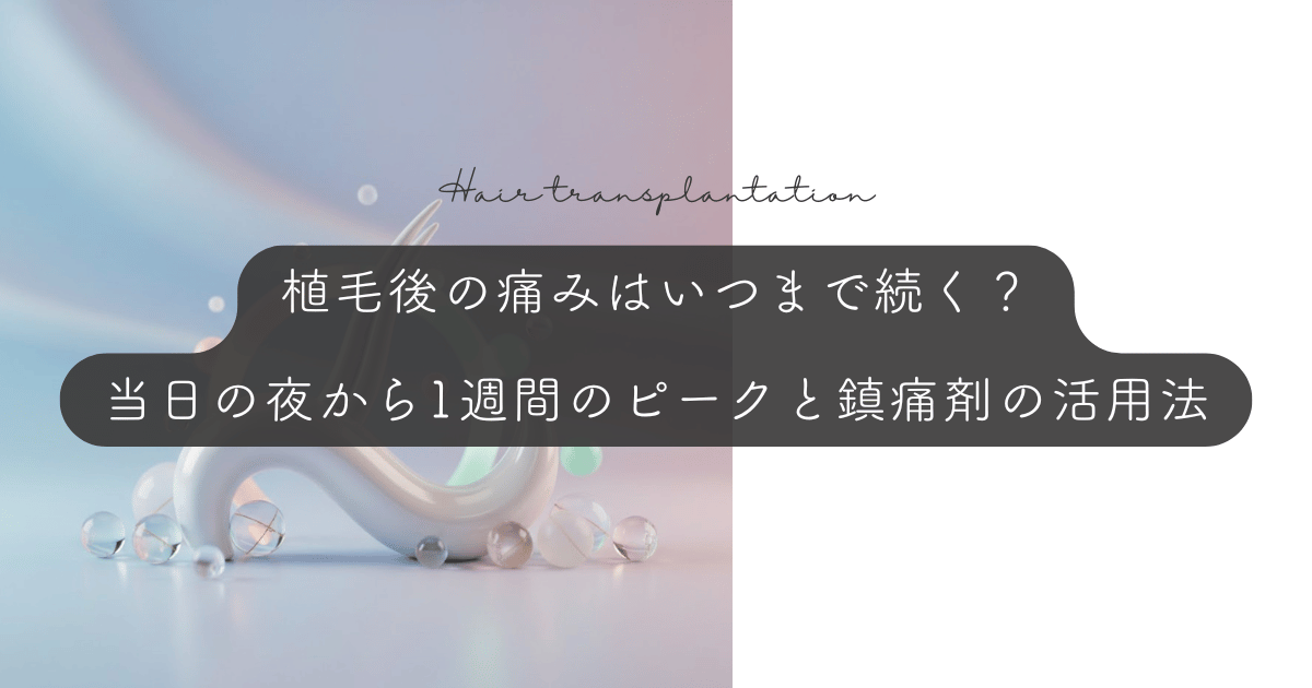 植毛後の痛みはいつまで続く？当日の夜から1週間のピークと鎮痛剤の活用法