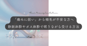 「痛みに弱い」から植毛が不安な方へ｜静脈麻酔やガス麻酔で眠りながら受ける方法