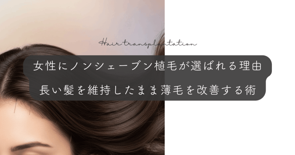 女性にノンシェーブン植毛が選ばれる理由｜長い髪を維持したまま薄毛を改善する術