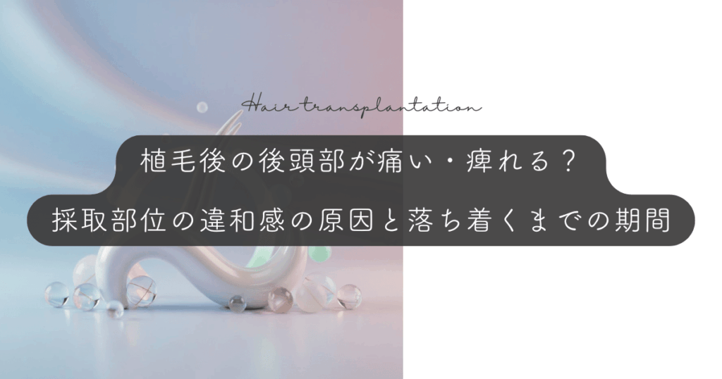 植毛後の後頭部が痛い・痺れる？採取部位の違和感の原因と落ち着くまでの期間