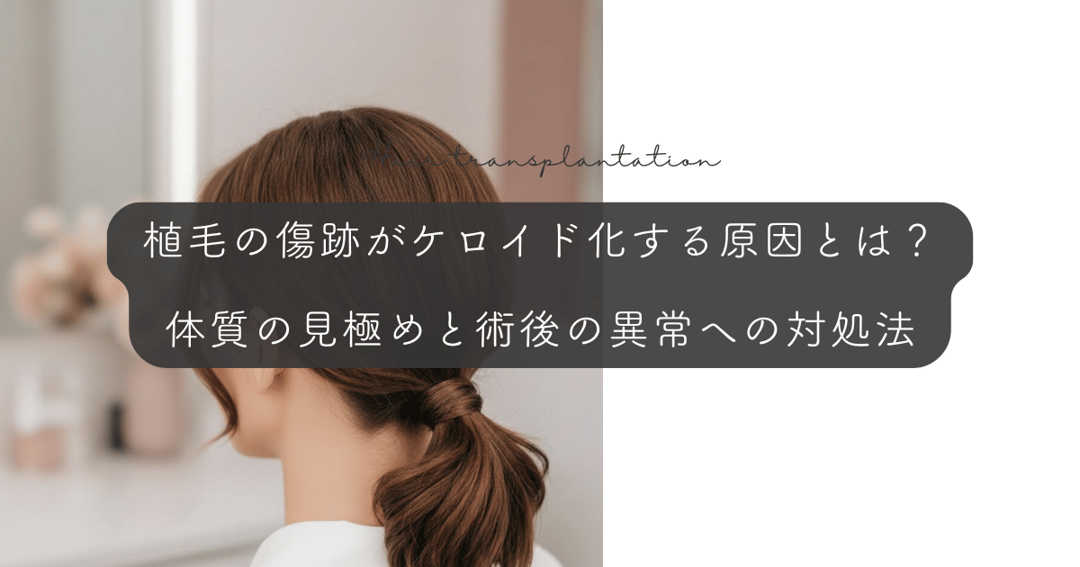 植毛の傷跡がケロイド化する原因とは？体質の見極めと術後の異常への対処法